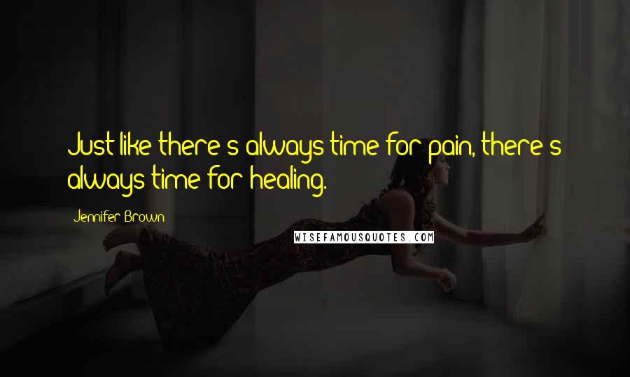 Jennifer Brown Quotes: Just like there's always time for pain, there's always time for healing.