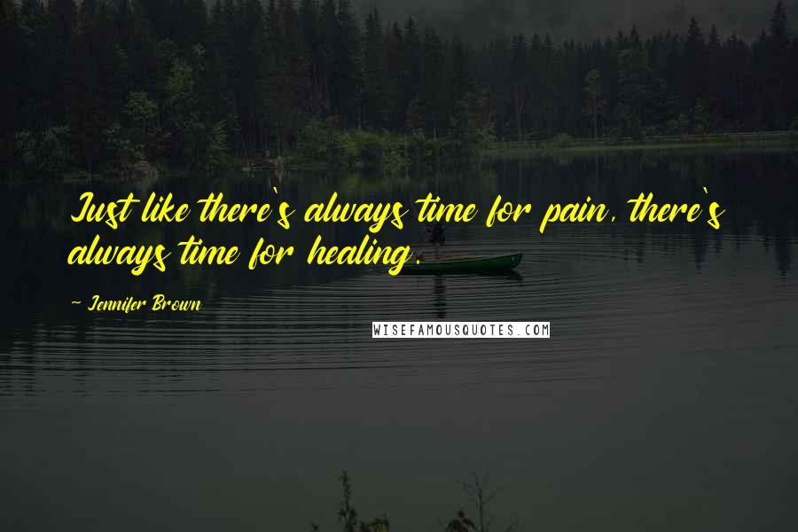 Jennifer Brown Quotes: Just like there's always time for pain, there's always time for healing.