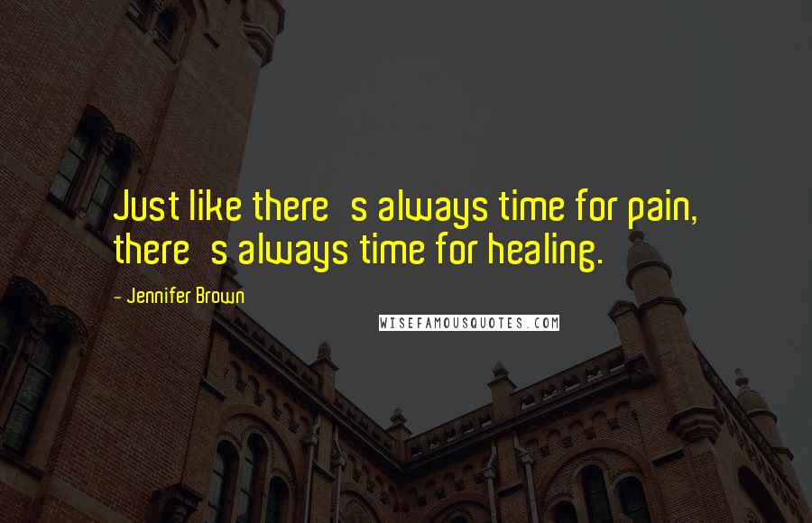 Jennifer Brown Quotes: Just like there's always time for pain, there's always time for healing.