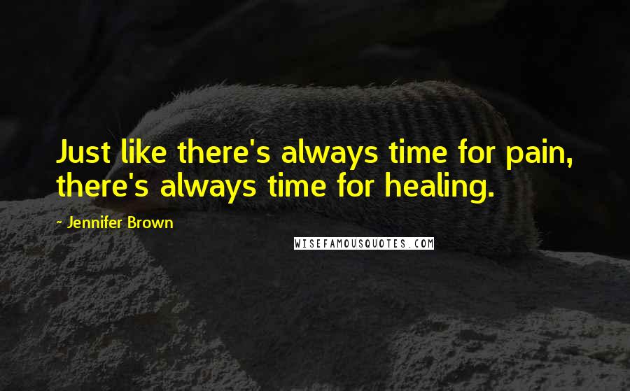 Jennifer Brown Quotes: Just like there's always time for pain, there's always time for healing.