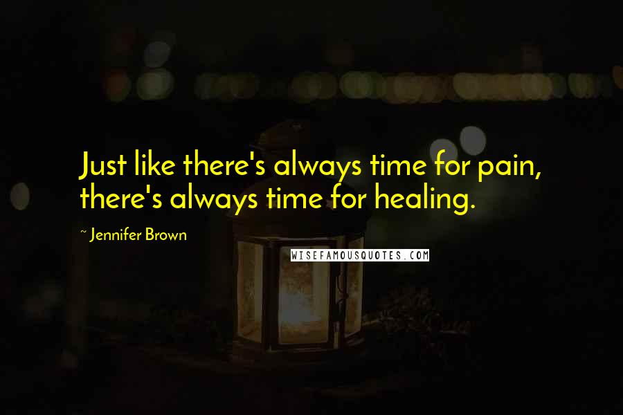 Jennifer Brown Quotes: Just like there's always time for pain, there's always time for healing.