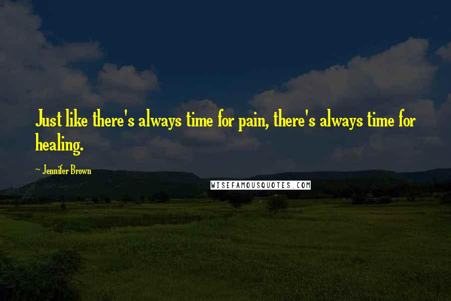 Jennifer Brown Quotes: Just like there's always time for pain, there's always time for healing.