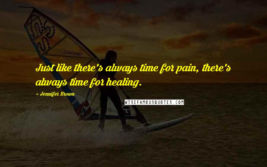 Jennifer Brown Quotes: Just like there's always time for pain, there's always time for healing.