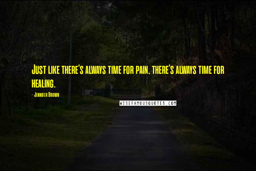 Jennifer Brown Quotes: Just like there's always time for pain, there's always time for healing.