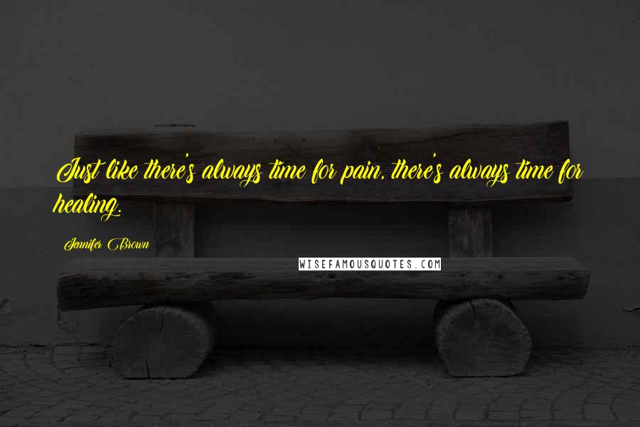 Jennifer Brown Quotes: Just like there's always time for pain, there's always time for healing.