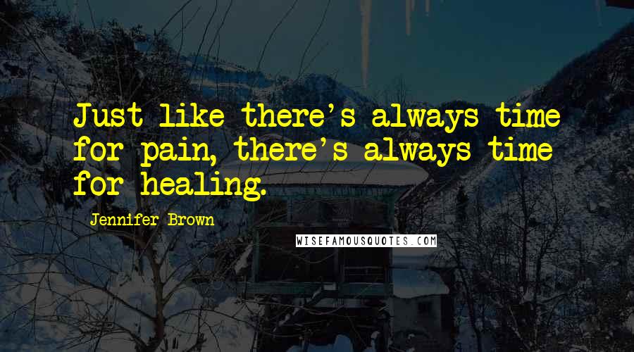 Jennifer Brown Quotes: Just like there's always time for pain, there's always time for healing.