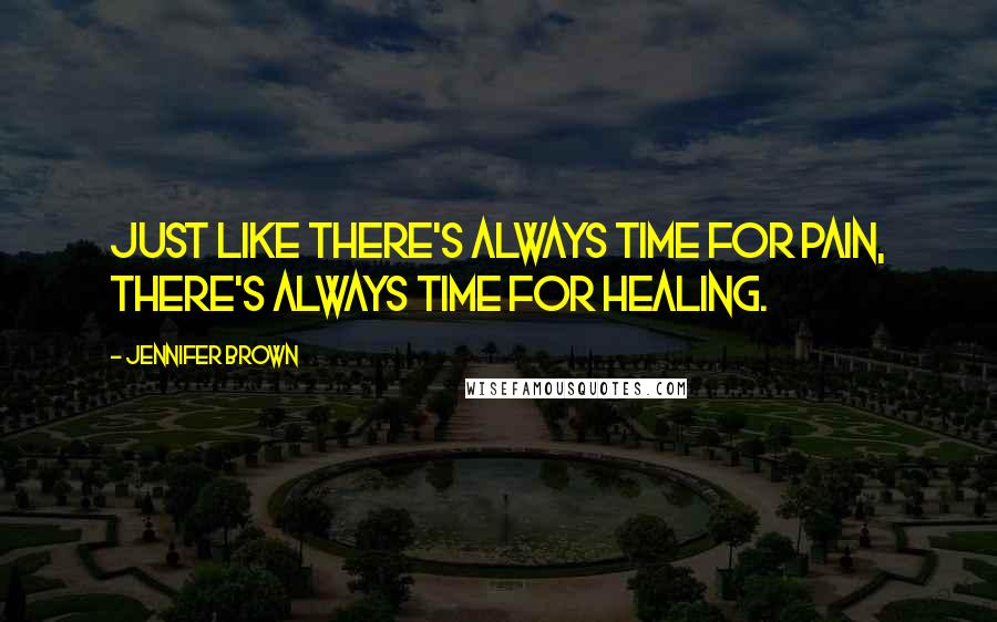 Jennifer Brown Quotes: Just like there's always time for pain, there's always time for healing.