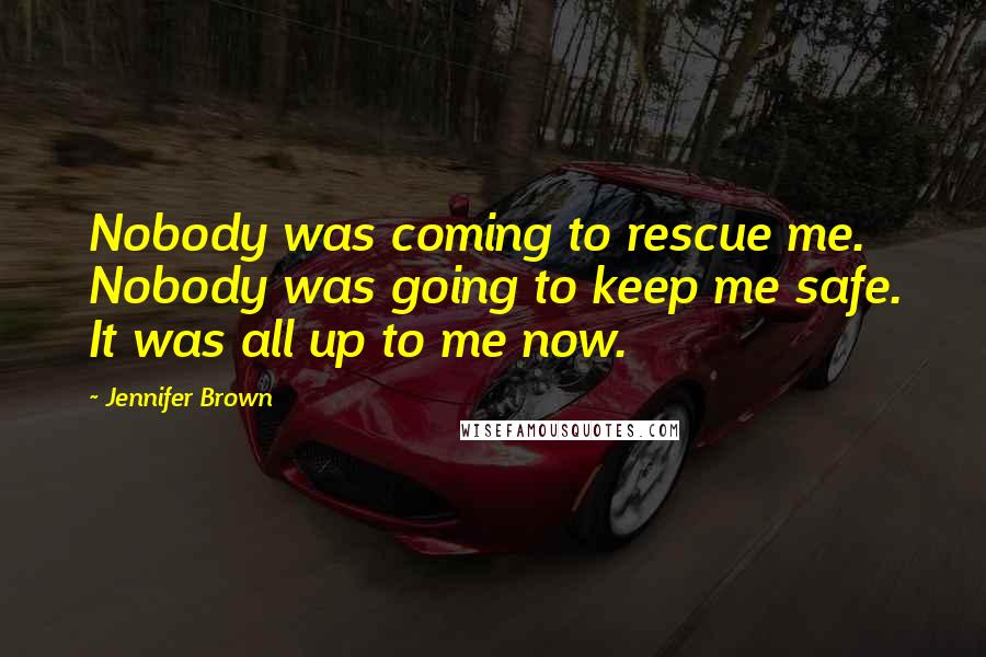 Jennifer Brown Quotes: Nobody was coming to rescue me. Nobody was going to keep me safe. It was all up to me now.