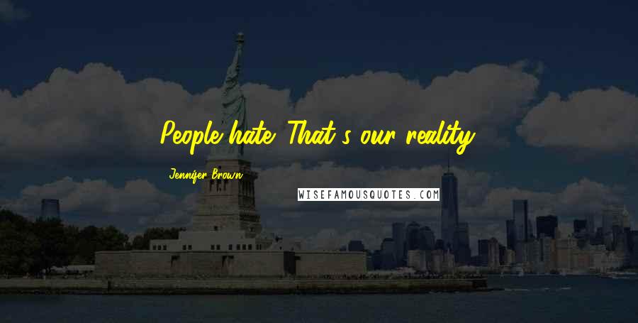 Jennifer Brown Quotes: People hate. That's our reality.