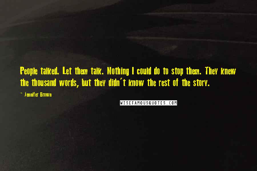 Jennifer Brown Quotes: People talked. Let them talk. Nothing I could do to stop them. They knew the thousand words, but they didn't know the rest of the story.
