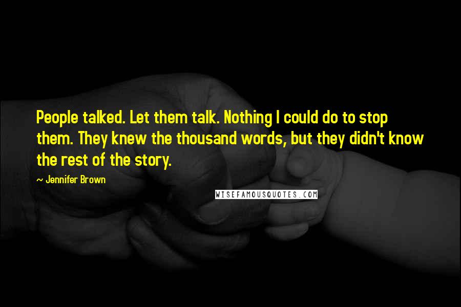 Jennifer Brown Quotes: People talked. Let them talk. Nothing I could do to stop them. They knew the thousand words, but they didn't know the rest of the story.
