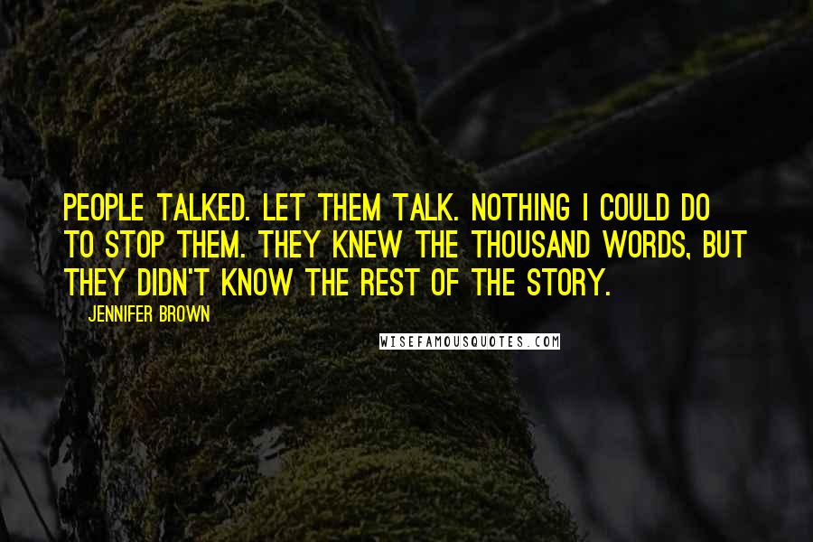 Jennifer Brown Quotes: People talked. Let them talk. Nothing I could do to stop them. They knew the thousand words, but they didn't know the rest of the story.