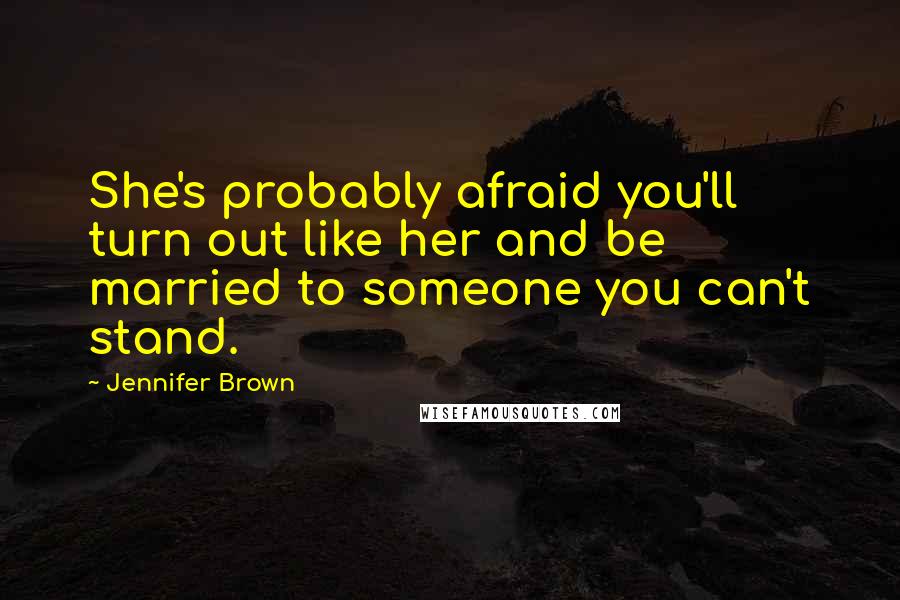 Jennifer Brown Quotes: She's probably afraid you'll turn out like her and be married to someone you can't stand.