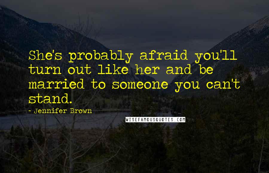 Jennifer Brown Quotes: She's probably afraid you'll turn out like her and be married to someone you can't stand.