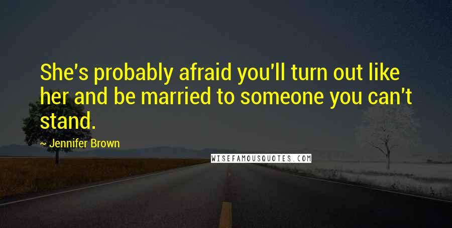 Jennifer Brown Quotes: She's probably afraid you'll turn out like her and be married to someone you can't stand.