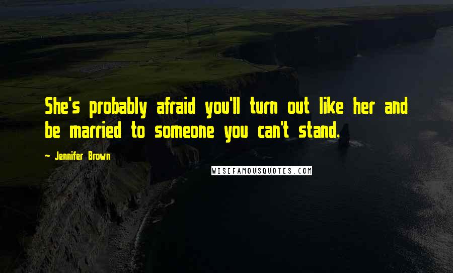 Jennifer Brown Quotes: She's probably afraid you'll turn out like her and be married to someone you can't stand.