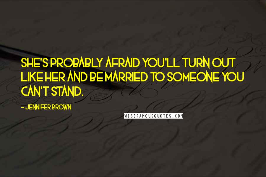 Jennifer Brown Quotes: She's probably afraid you'll turn out like her and be married to someone you can't stand.