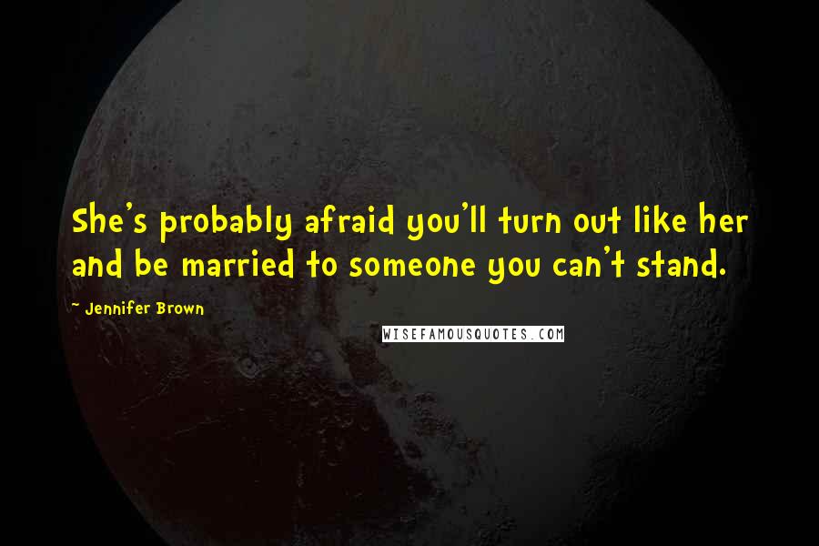 Jennifer Brown Quotes: She's probably afraid you'll turn out like her and be married to someone you can't stand.