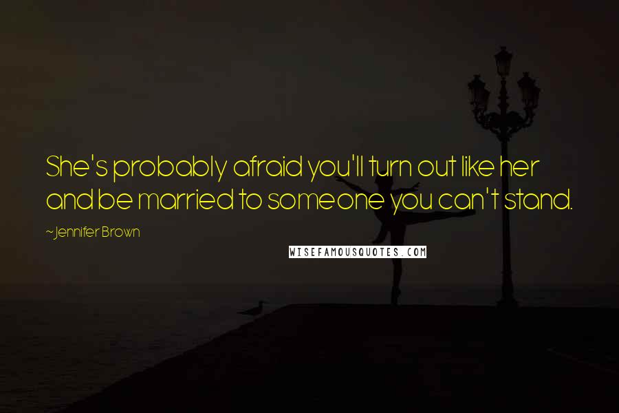 Jennifer Brown Quotes: She's probably afraid you'll turn out like her and be married to someone you can't stand.