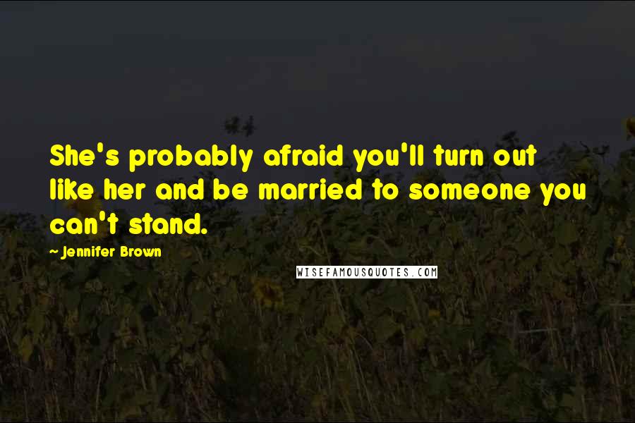 Jennifer Brown Quotes: She's probably afraid you'll turn out like her and be married to someone you can't stand.