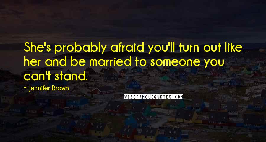 Jennifer Brown Quotes: She's probably afraid you'll turn out like her and be married to someone you can't stand.