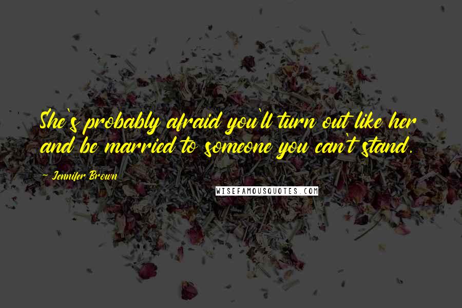 Jennifer Brown Quotes: She's probably afraid you'll turn out like her and be married to someone you can't stand.