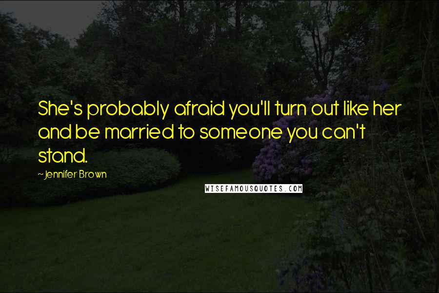 Jennifer Brown Quotes: She's probably afraid you'll turn out like her and be married to someone you can't stand.