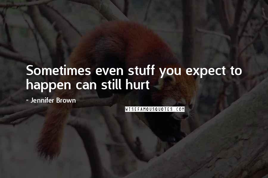 Jennifer Brown Quotes: Sometimes even stuff you expect to happen can still hurt