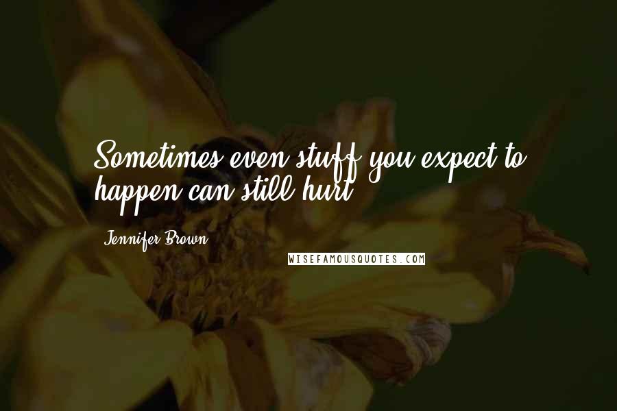 Jennifer Brown Quotes: Sometimes even stuff you expect to happen can still hurt