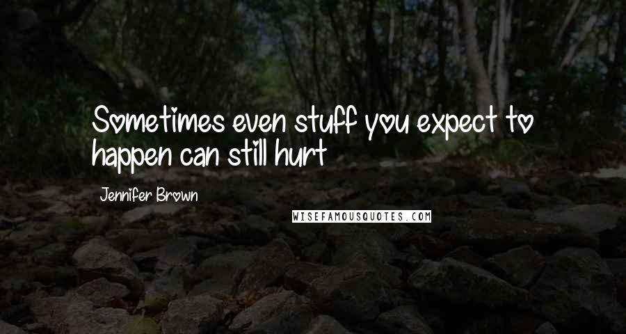 Jennifer Brown Quotes: Sometimes even stuff you expect to happen can still hurt