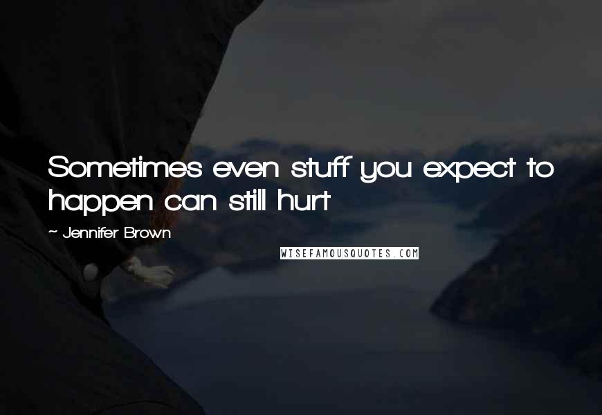 Jennifer Brown Quotes: Sometimes even stuff you expect to happen can still hurt