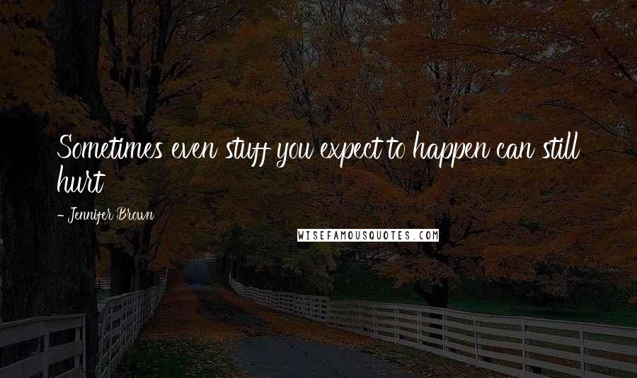Jennifer Brown Quotes: Sometimes even stuff you expect to happen can still hurt