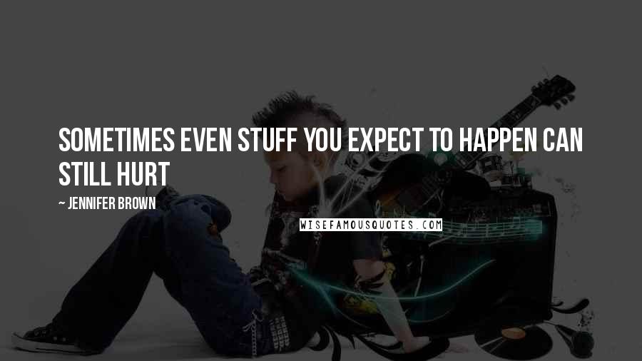 Jennifer Brown Quotes: Sometimes even stuff you expect to happen can still hurt