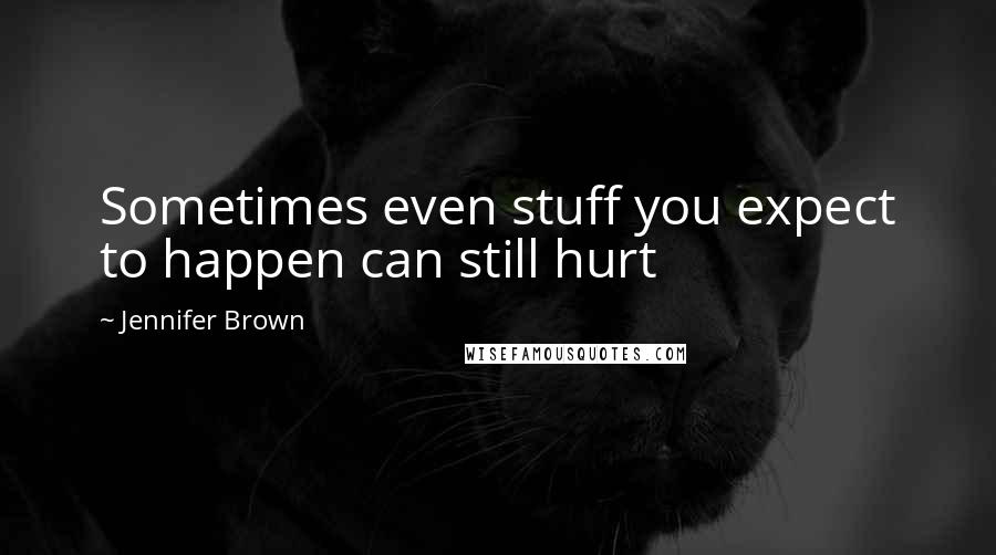 Jennifer Brown Quotes: Sometimes even stuff you expect to happen can still hurt