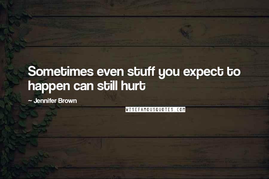 Jennifer Brown Quotes: Sometimes even stuff you expect to happen can still hurt