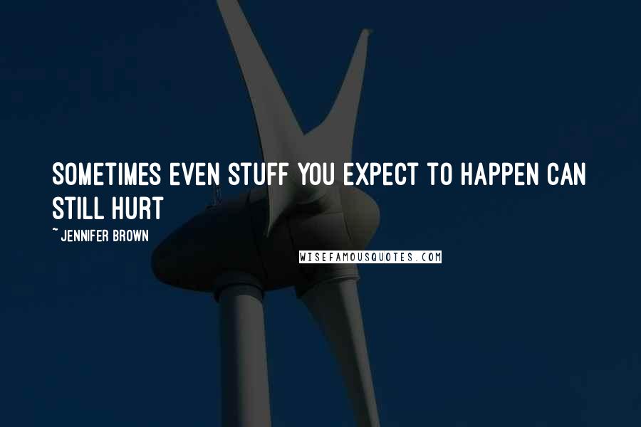 Jennifer Brown Quotes: Sometimes even stuff you expect to happen can still hurt