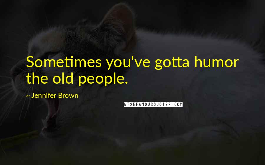 Jennifer Brown Quotes: Sometimes you've gotta humor the old people.