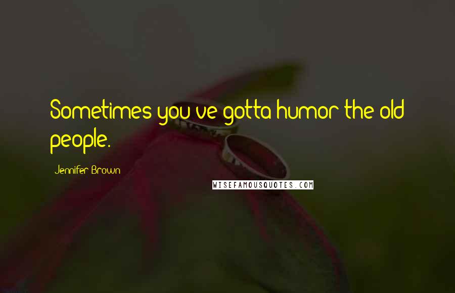 Jennifer Brown Quotes: Sometimes you've gotta humor the old people.