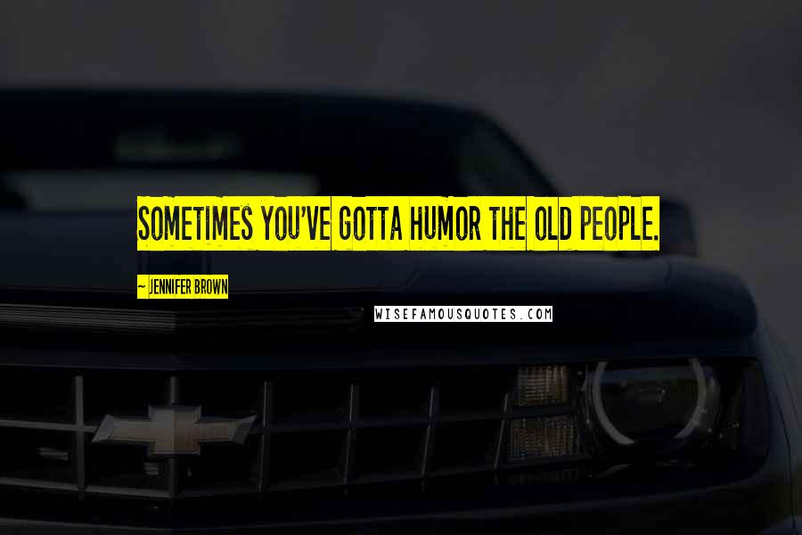 Jennifer Brown Quotes: Sometimes you've gotta humor the old people.