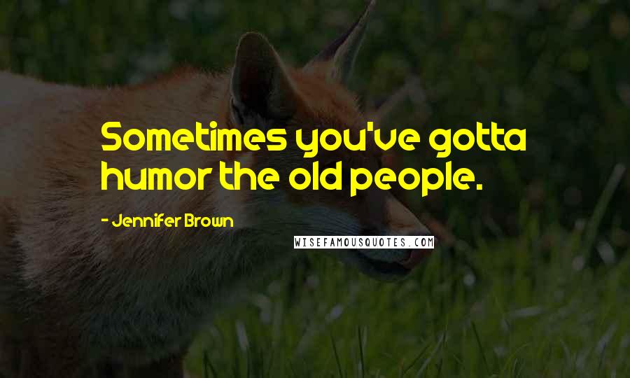 Jennifer Brown Quotes: Sometimes you've gotta humor the old people.