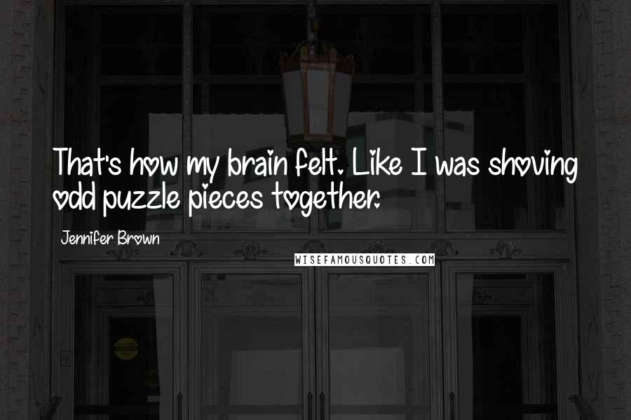 Jennifer Brown Quotes: That's how my brain felt. Like I was shoving odd puzzle pieces together.