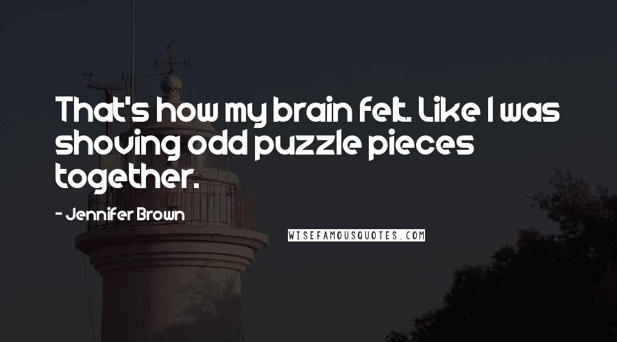 Jennifer Brown Quotes: That's how my brain felt. Like I was shoving odd puzzle pieces together.