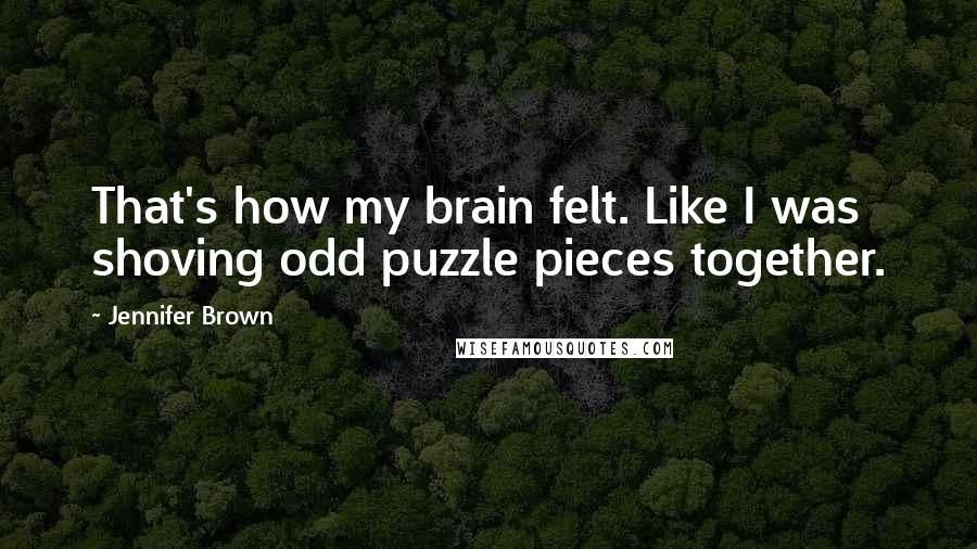 Jennifer Brown Quotes: That's how my brain felt. Like I was shoving odd puzzle pieces together.