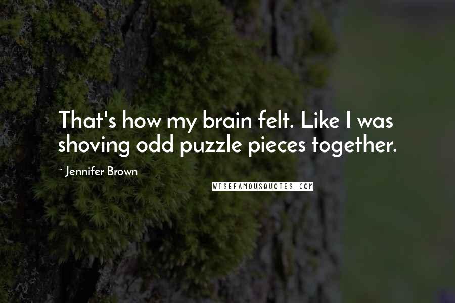 Jennifer Brown Quotes: That's how my brain felt. Like I was shoving odd puzzle pieces together.
