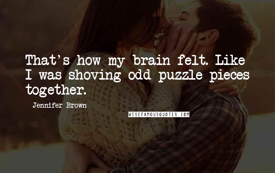 Jennifer Brown Quotes: That's how my brain felt. Like I was shoving odd puzzle pieces together.