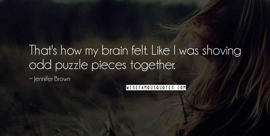 Jennifer Brown Quotes: That's how my brain felt. Like I was shoving odd puzzle pieces together.