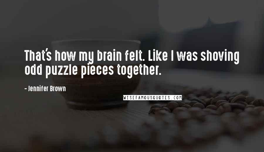 Jennifer Brown Quotes: That's how my brain felt. Like I was shoving odd puzzle pieces together.