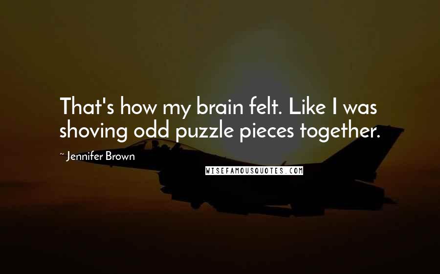 Jennifer Brown Quotes: That's how my brain felt. Like I was shoving odd puzzle pieces together.