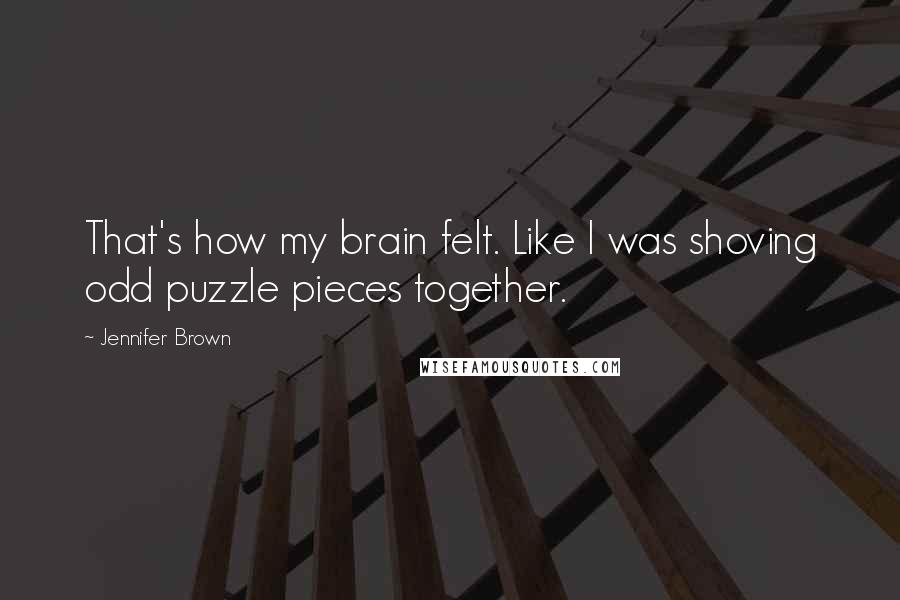 Jennifer Brown Quotes: That's how my brain felt. Like I was shoving odd puzzle pieces together.