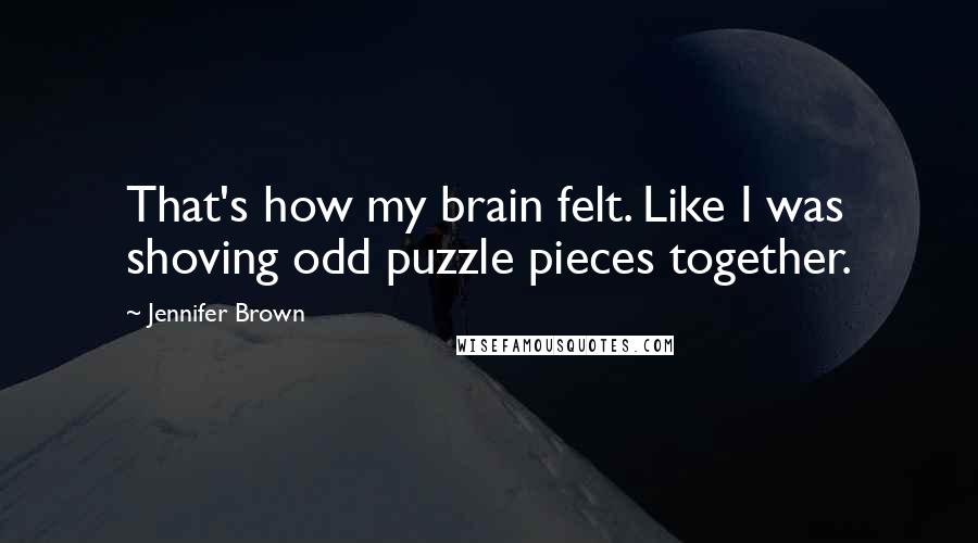 Jennifer Brown Quotes: That's how my brain felt. Like I was shoving odd puzzle pieces together.